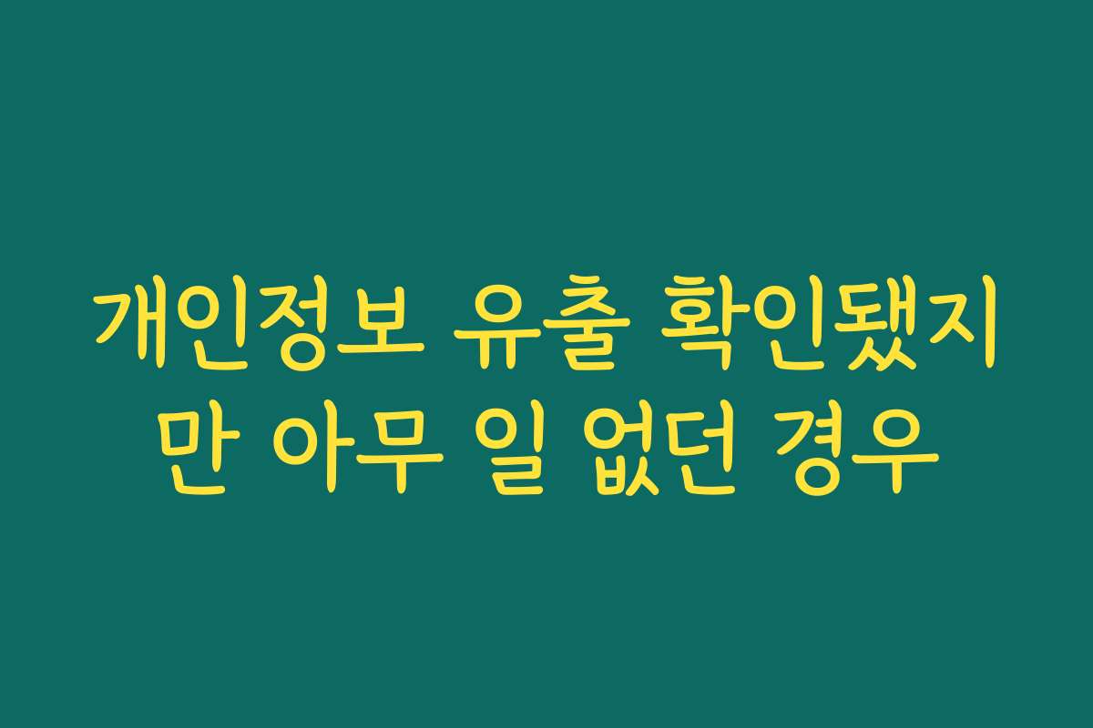 개인정보 유출 확인됐지만 아무 일 없던 경우