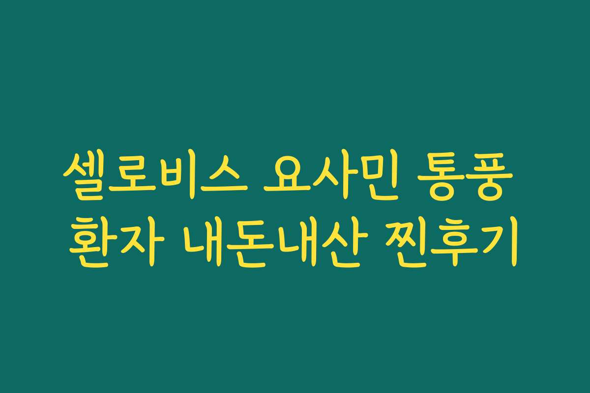 셀로비스 요사민 통풍 환자 내돈내산 찐후기