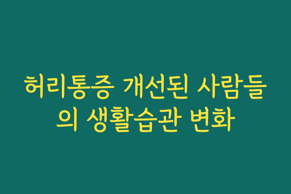 허리통증 개선된 사람들의 생활습관 변화