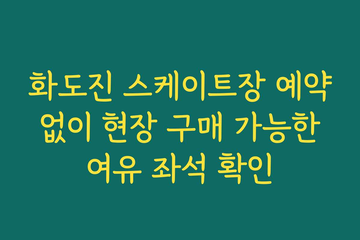 화도진 스케이트장 예약 없이 현장 구매 가능한 여유 좌석 확인