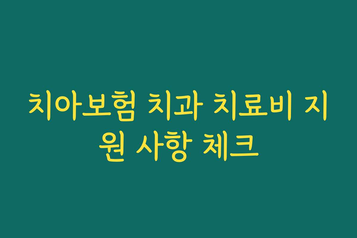 치아보험 치과 치료비 지원 사항 체크