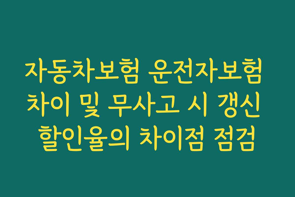 자동차보험 운전자보험 차이 및 무사고 시 갱신 할인율의 차이점 점검