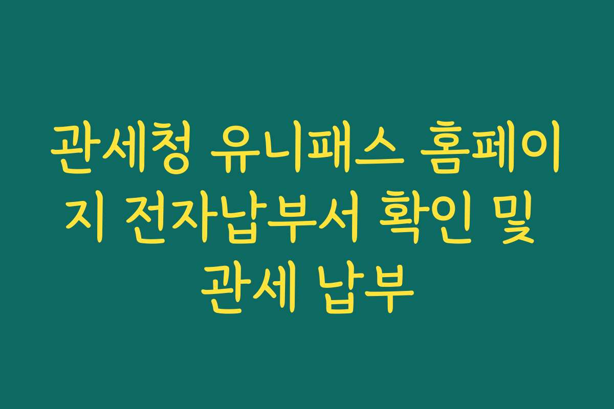 관세청 유니패스 홈페이지 전자납부서 확인 및 관세 납부