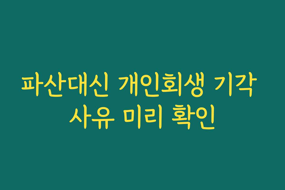 파산대신 개인회생 기각 사유 미리 확인 파산대신 개인회생 기각 사유 미리 확인