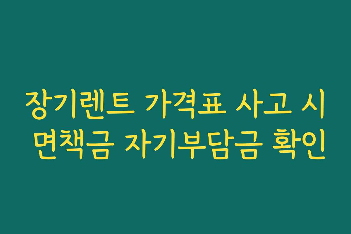 장기렌트 가격표 사고 시 면책금 자기부담금 확인