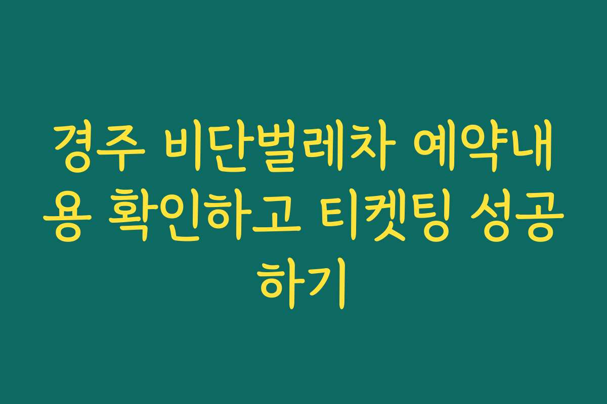 경주 비단벌레차 예약내용 확인하고 티켓팅 성공하기