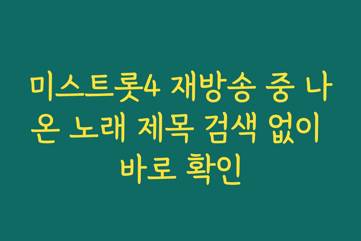 미스트롯4 재방송 중 나온 노래 제목 검색 없이 바로 확인