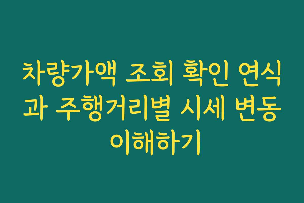 차량가액 조회 확인 연식과 주행거리별 시세 변동 이해하기