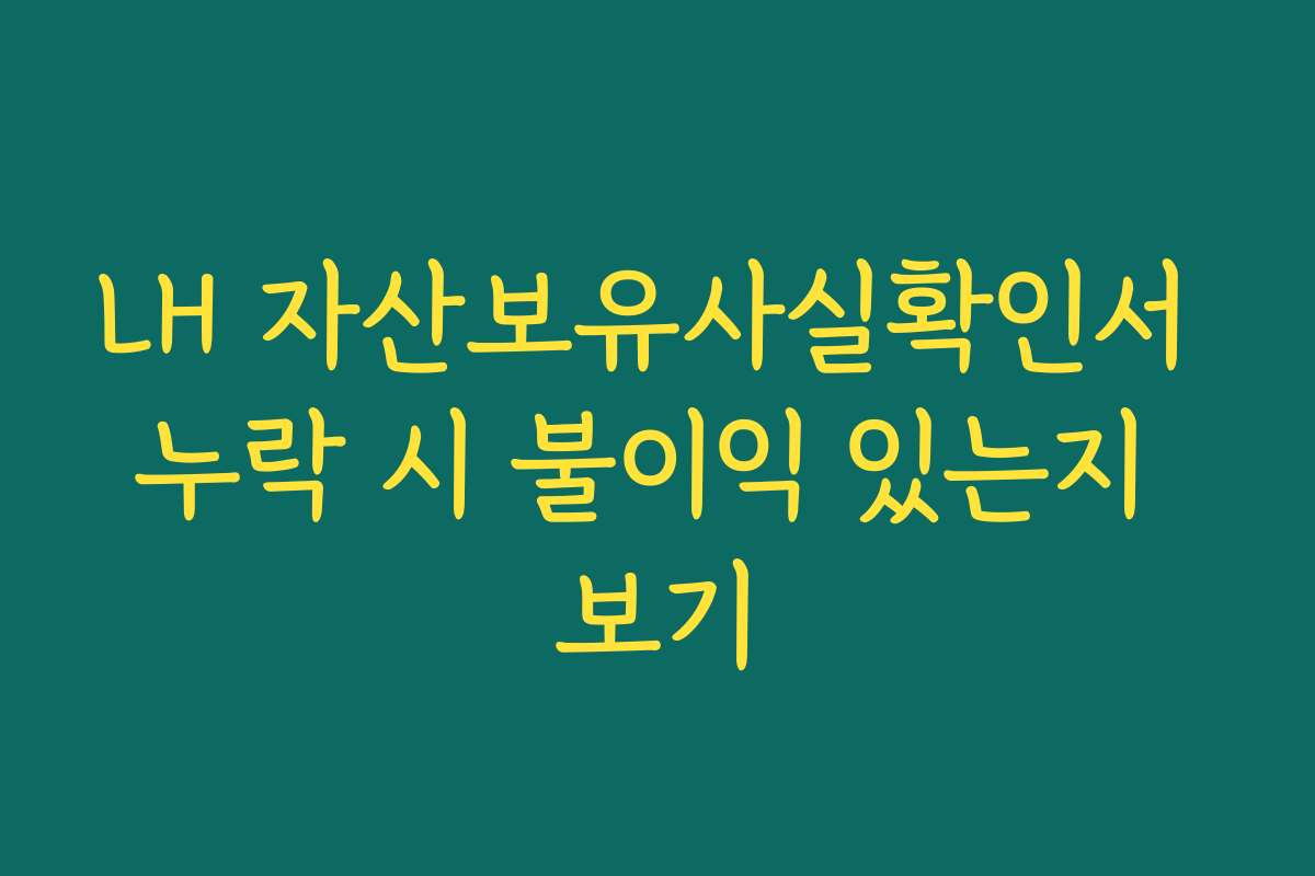 LH 자산보유사실확인서 누락 시 불이익 있는지 보기