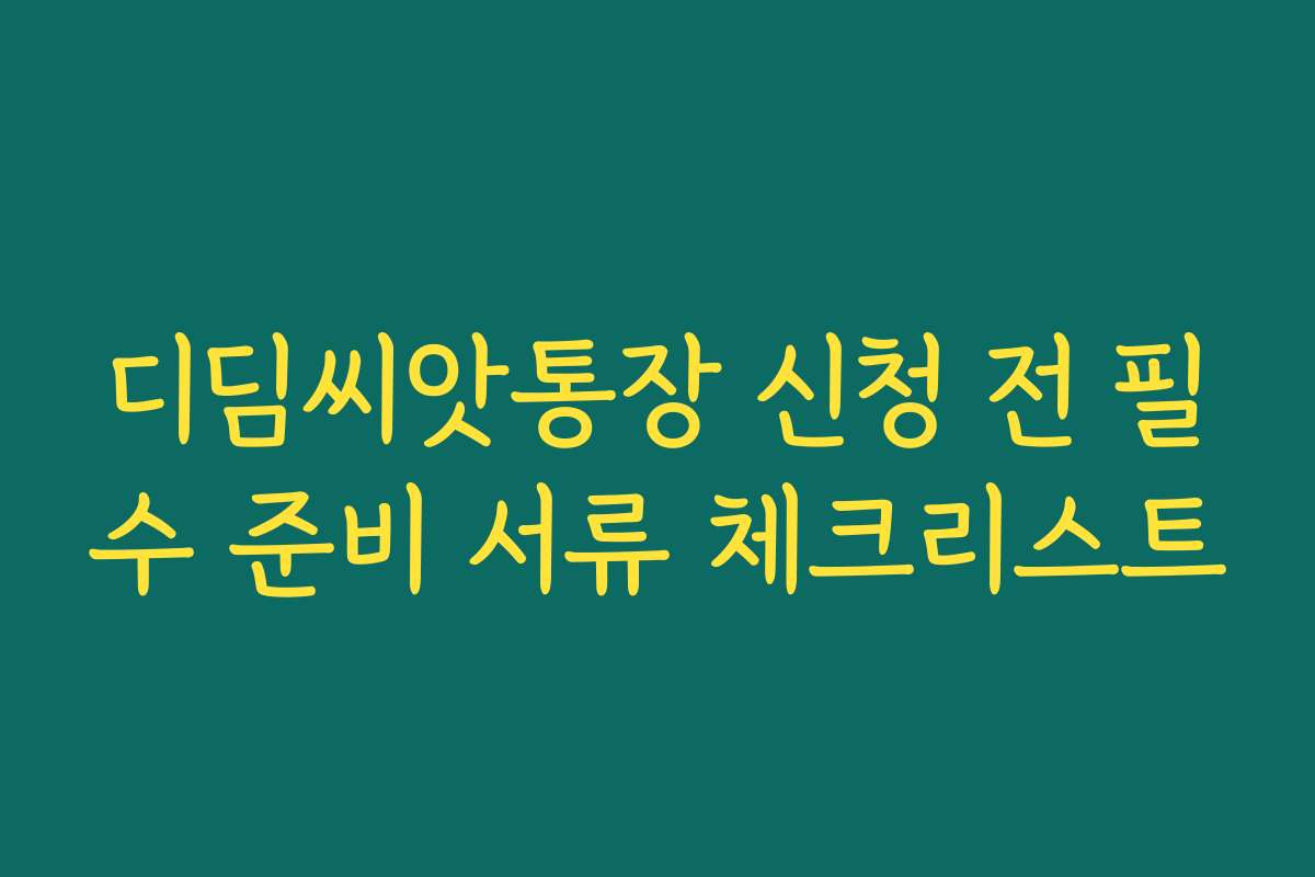 디딤씨앗통장 신청 전 필수 준비 서류 체크리스트