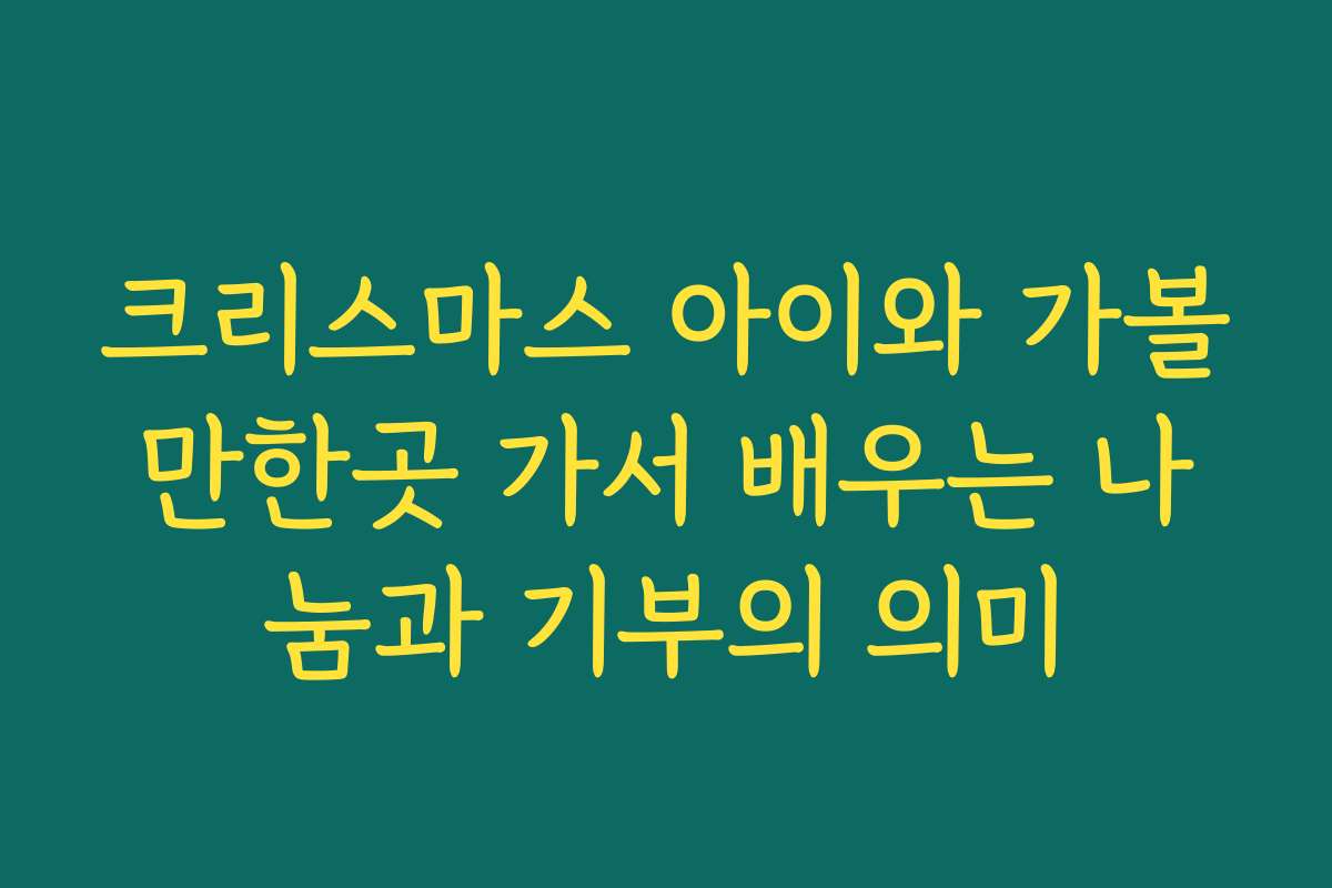 크리스마스 아이와 가볼만한곳 가서 배우는 나눔과 기부의 의미