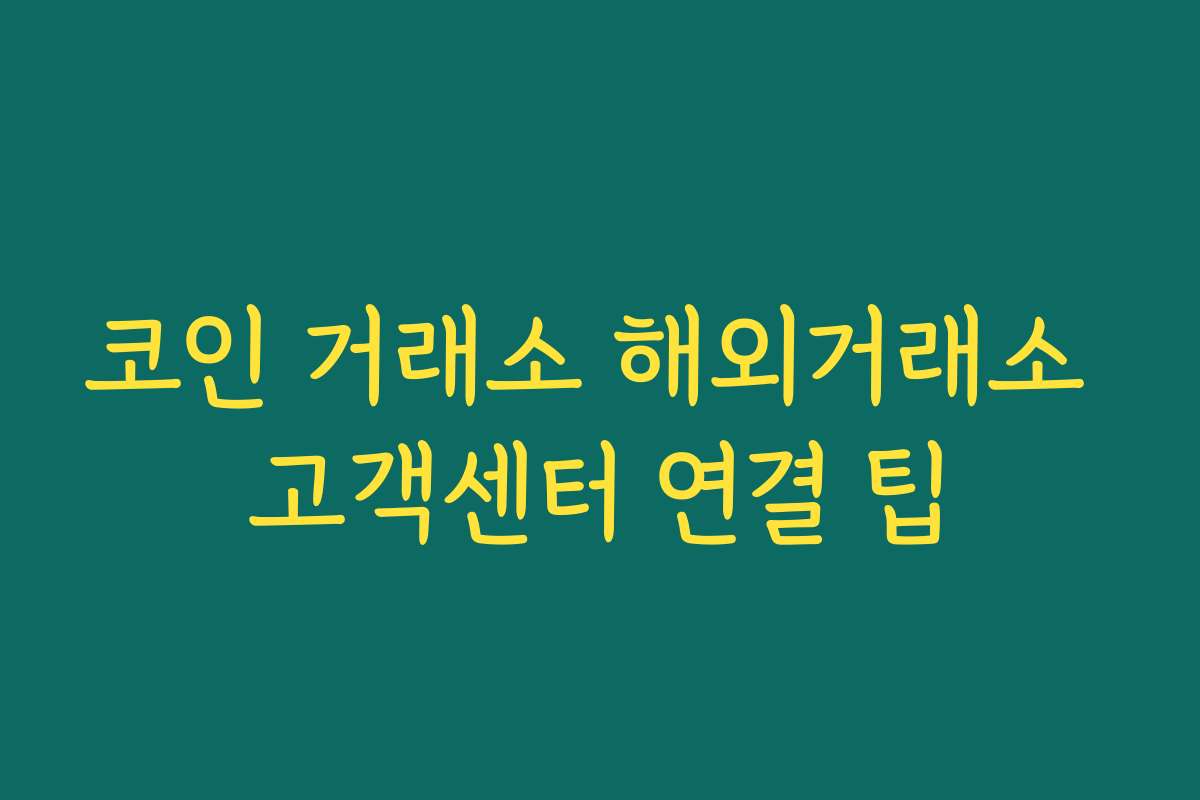 코인 거래소 해외거래소 고객센터 연결 팁