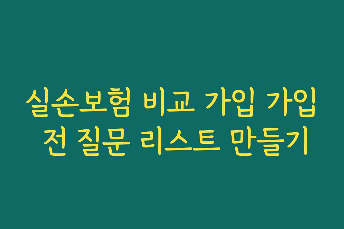 실손보험 비교 가입 가입 전 질문 리스트 만들기