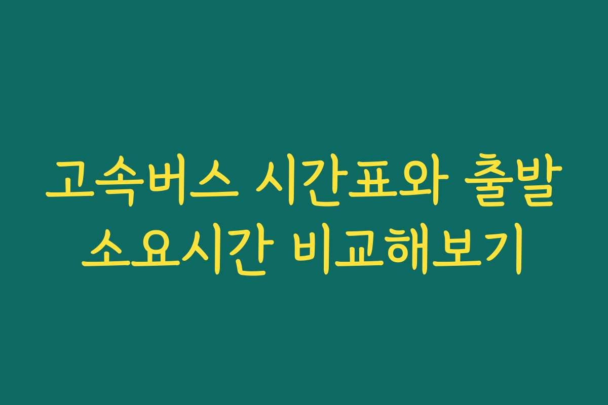 고속버스 시간표와 출발소요시간 비교해보기