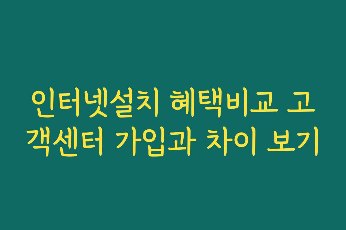 인터넷설치 혜택비교 고객센터 가입과 차이 보기
