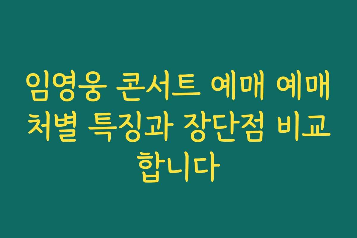 임영웅 콘서트 예매 예매처별 특징과 장단점 비교합니다 임영웅 콘서트 예매 예매처별 특징과 장단점 비교합니다