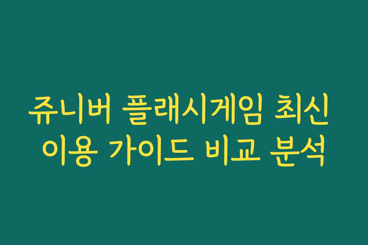 쥬니버 플래시게임 최신 이용 가이드 비교 분석
