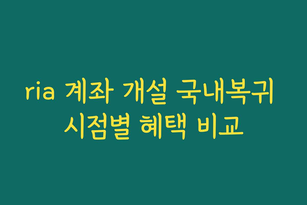 ria 계좌 개설 국내복귀 시점별 혜택 비교