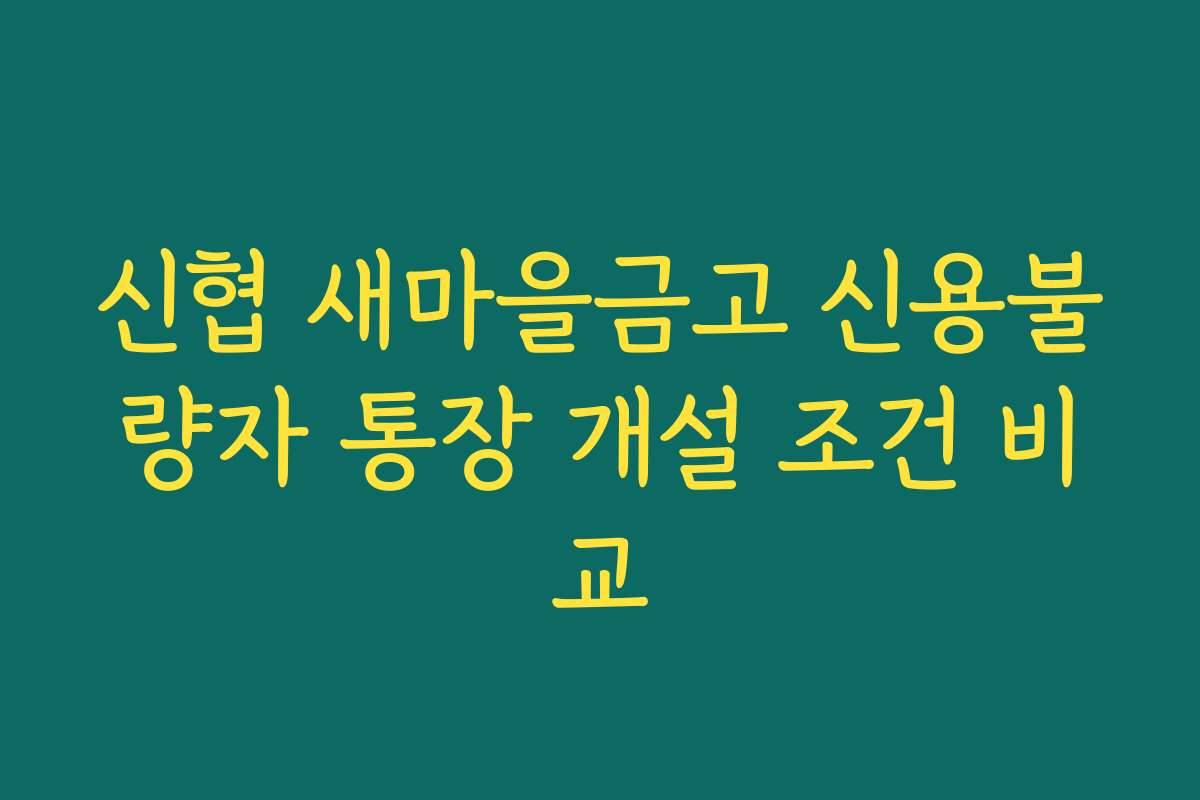 신협 새마을금고 신용불량자 통장 개설 조건 비교