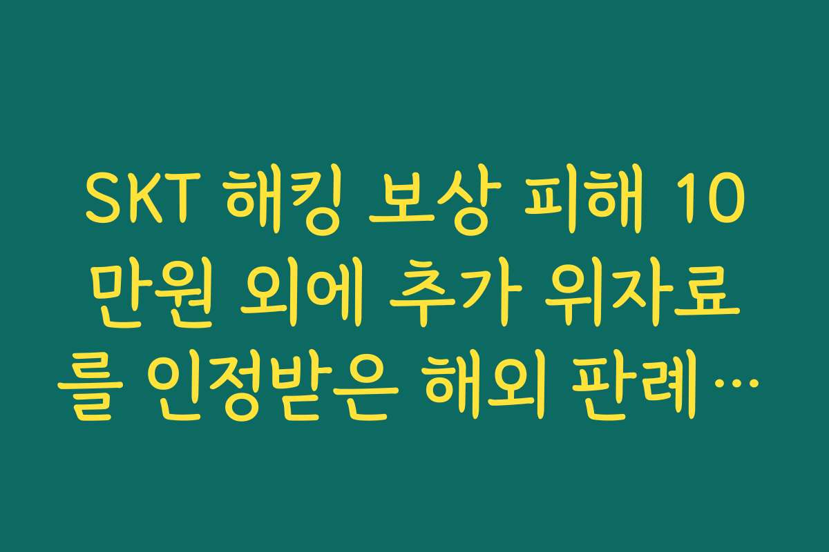 SKT 해킹 보상 피해 10만원 외에 추가 위자료를 인정받은 해외 판례 비교