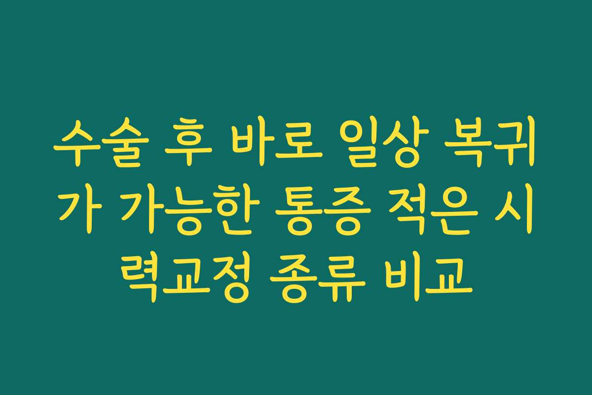 수술 후 바로 일상 복귀가 가능한 통증 적은 시력교정 종류 비교