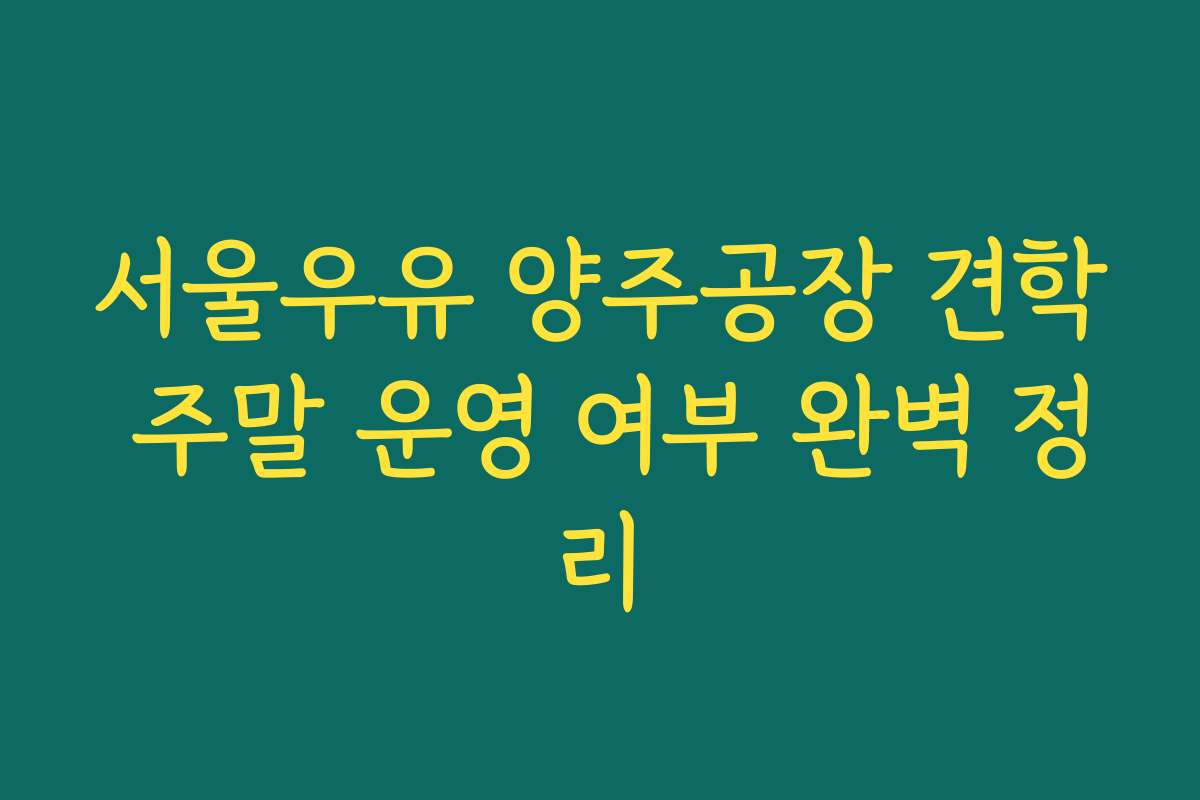 서울우유 양주공장 견학 주말 운영 여부 완벽 정리
