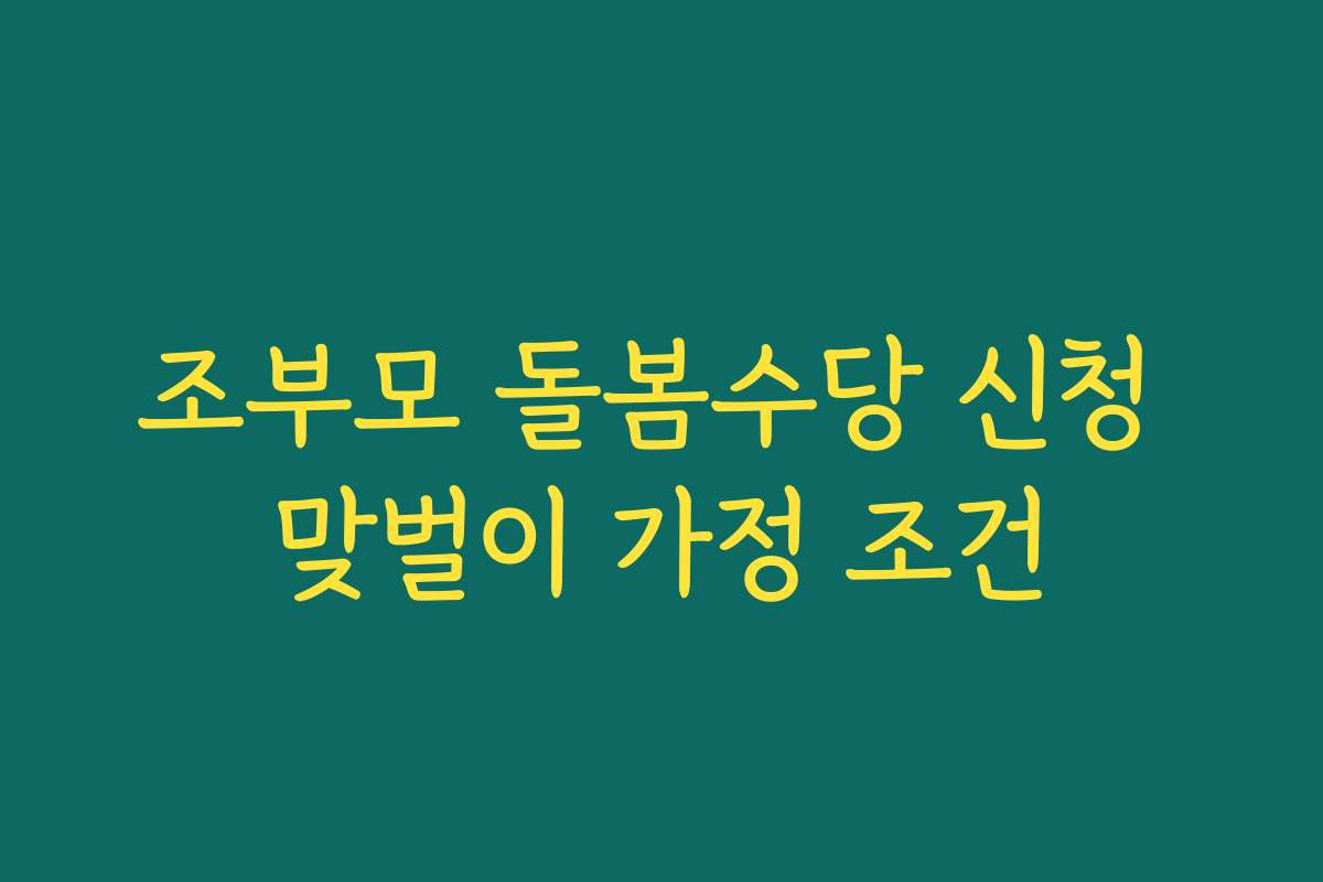 조부모 돌봄수당 신청 맞벌이 가정 조건