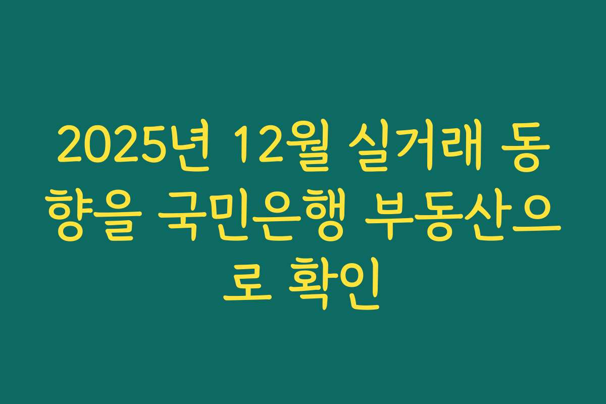 2025년 12월 실거래 동향을 국민은행 부동산으로 확인