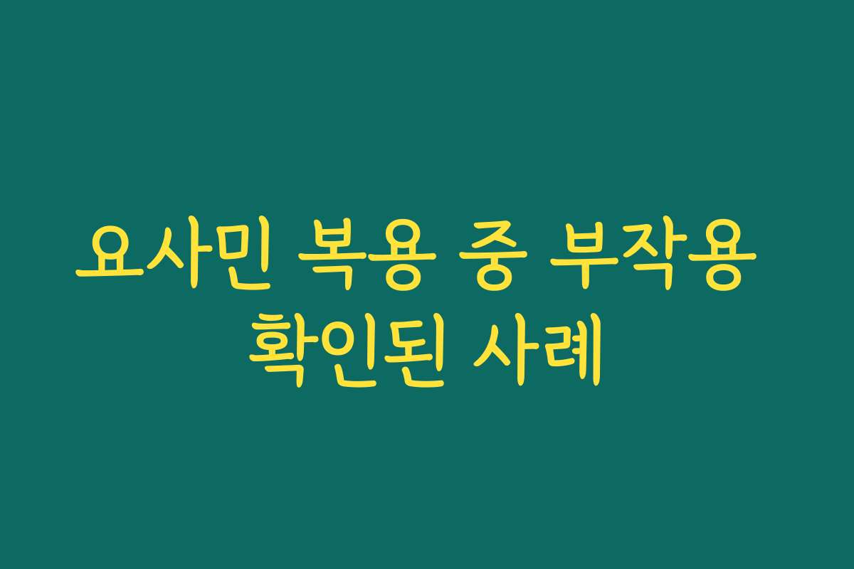 요사민 복용 중 부작용 확인된 사례