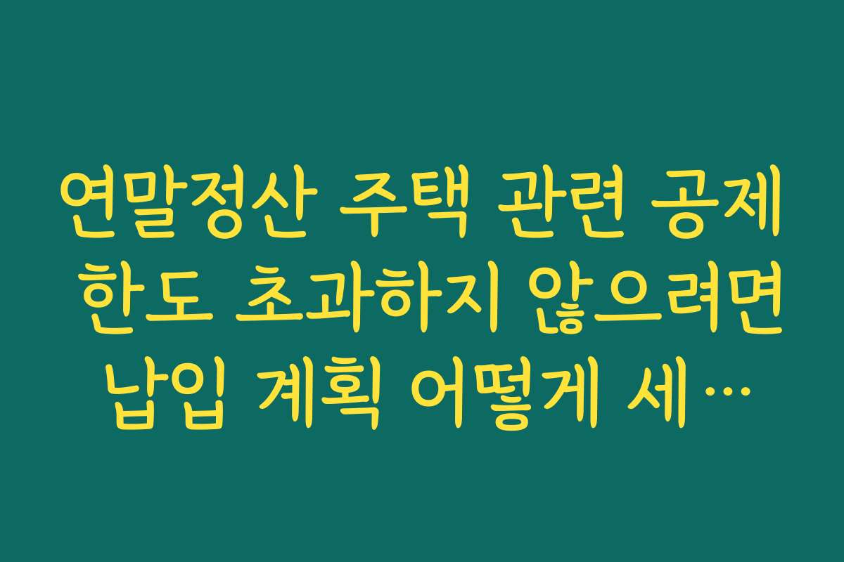 연말정산 주택 관련 공제 한도 초과하지 않으려면 납입 계획 어떻게 세울지 고민하기