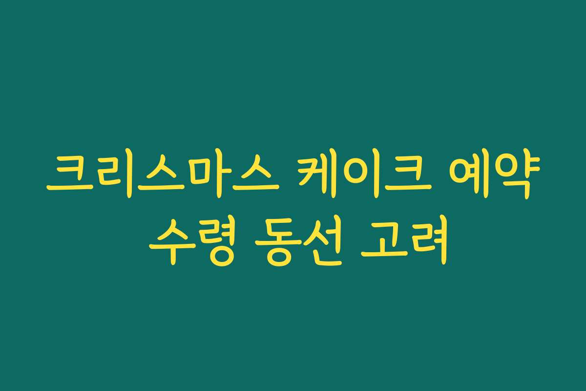 크리스마스 케이크 예약 수령 동선 고려