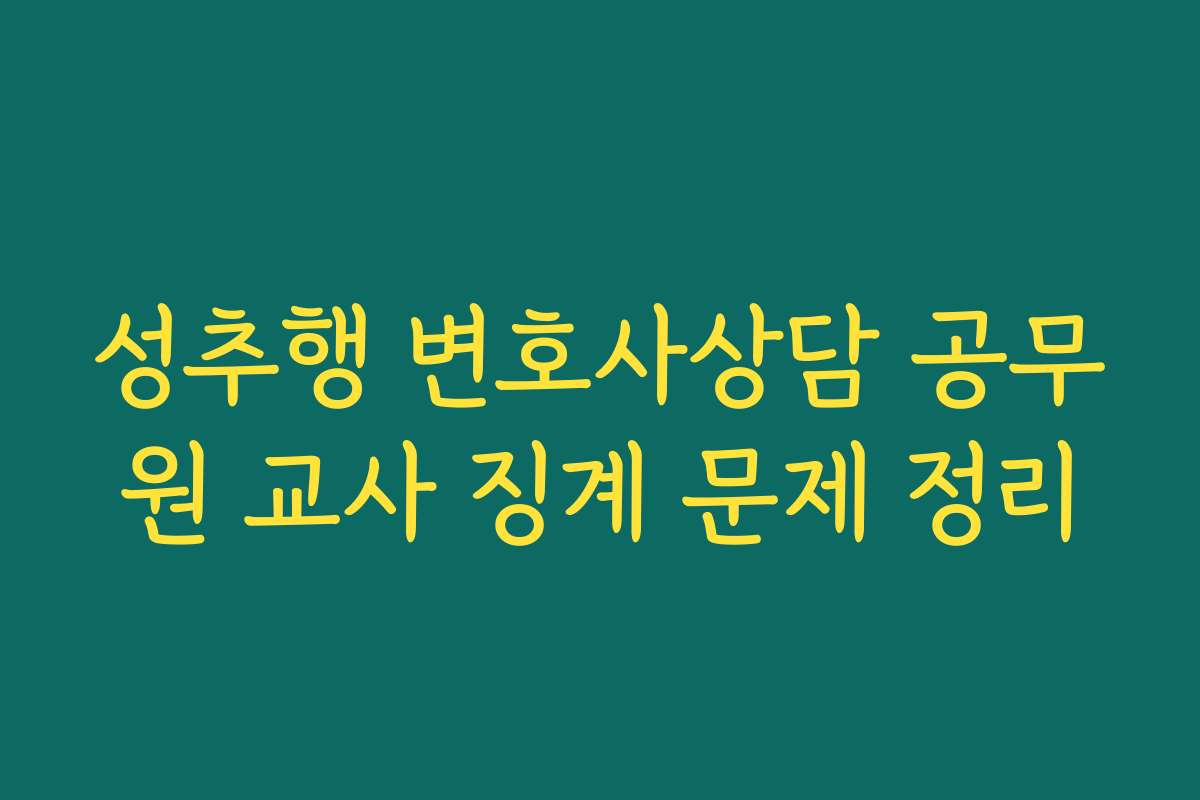 성추행 변호사상담 공무원 교사 징계 문제 정리