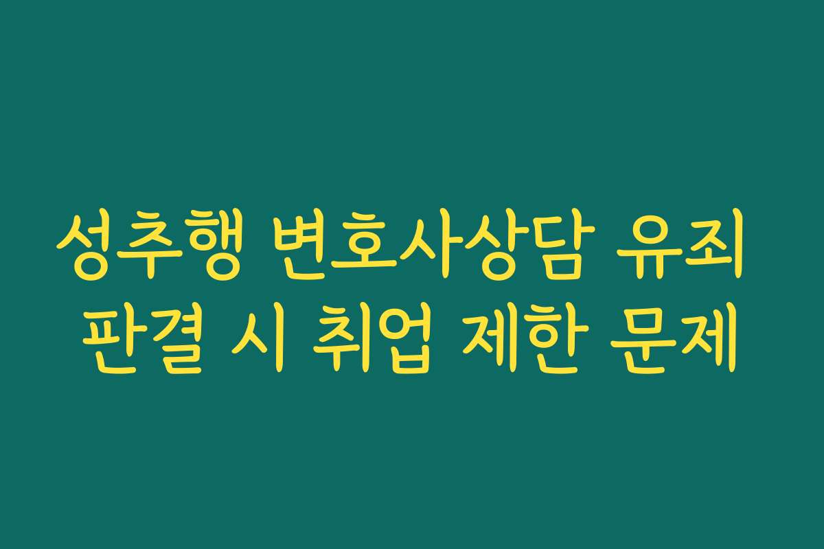 성추행 변호사상담 유죄 판결 시 취업 제한 문제