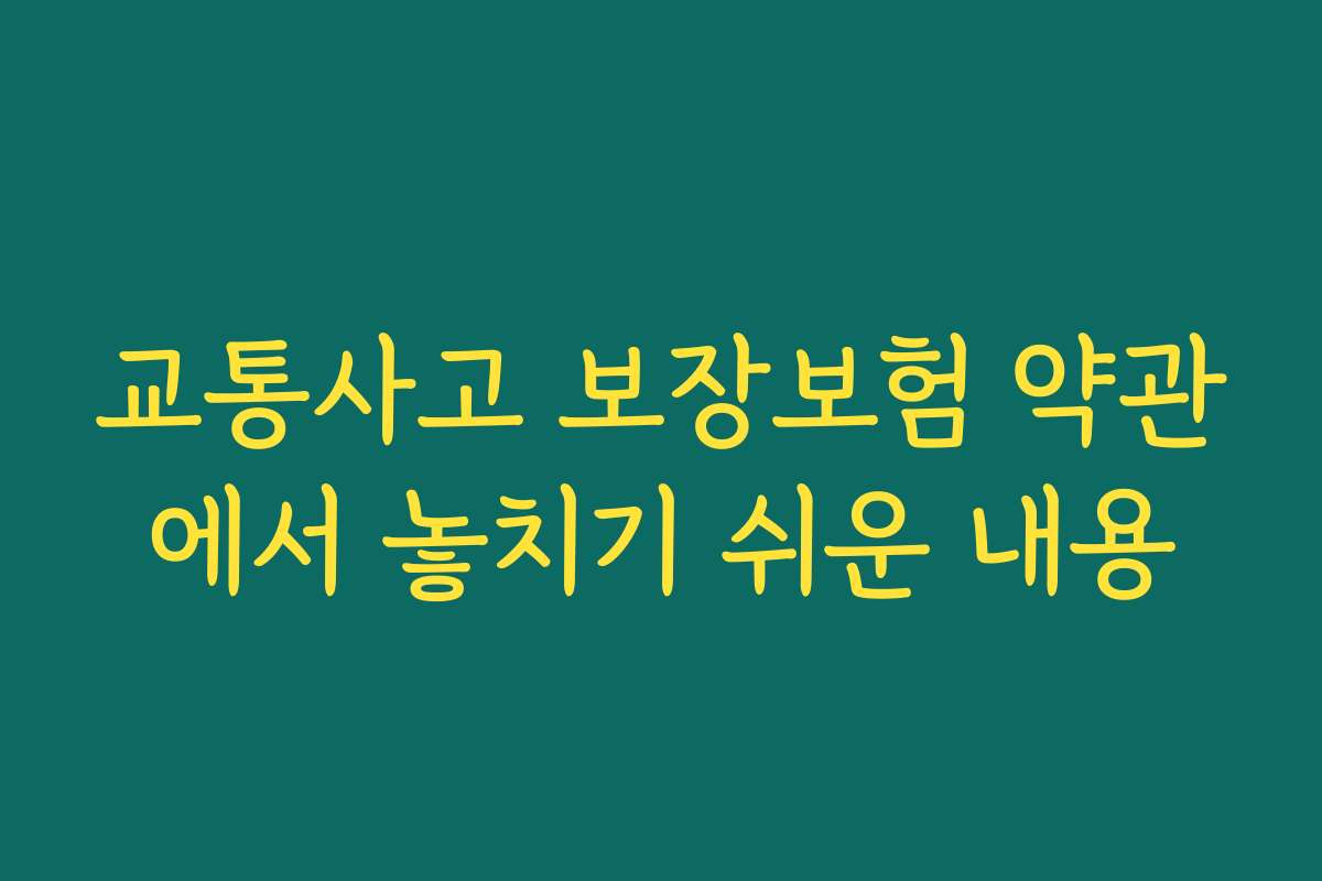 교통사고 보장보험 약관에서 놓치기 쉬운 내용