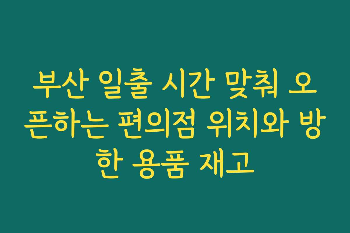부산 일출 시간 맞춰 오픈하는 편의점 위치와 방한 용품 재고