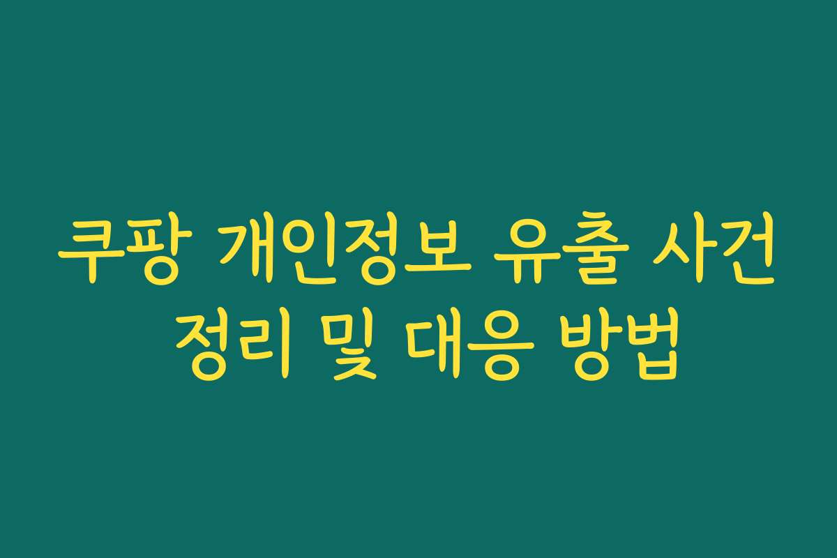 쿠팡 개인정보 유출 사건 정리 및 대응 방법
