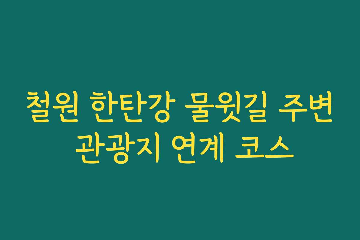 철원 한탄강 물윗길 주변 관광지 연계 코스 철원 한탄강 물윗길 주변 관광지 연계 코스