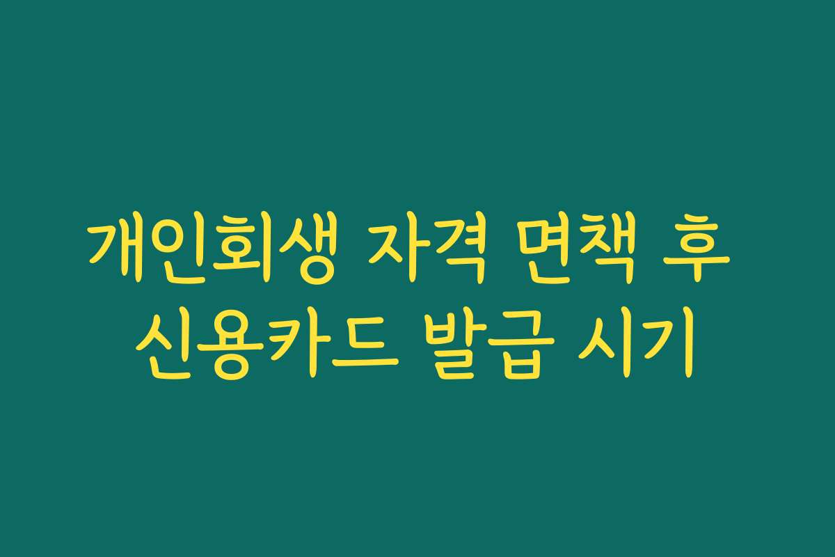 개인회생 자격 면책 후 신용카드 발급 시기 개인회생 자격 면책 후 신용카드 발급 시기