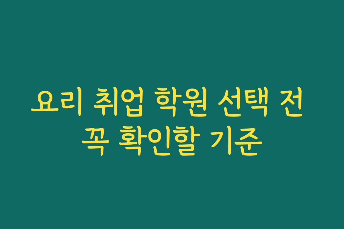 요리 취업 학원 선택 전 꼭 확인할 기준