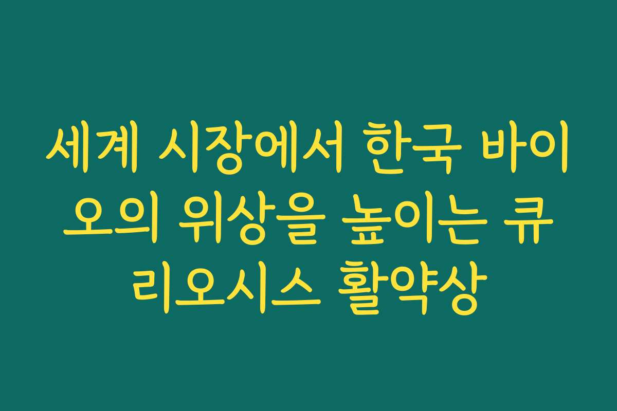 세계 시장에서 한국 바이오의 위상을 높이는 큐리오시스 활약상