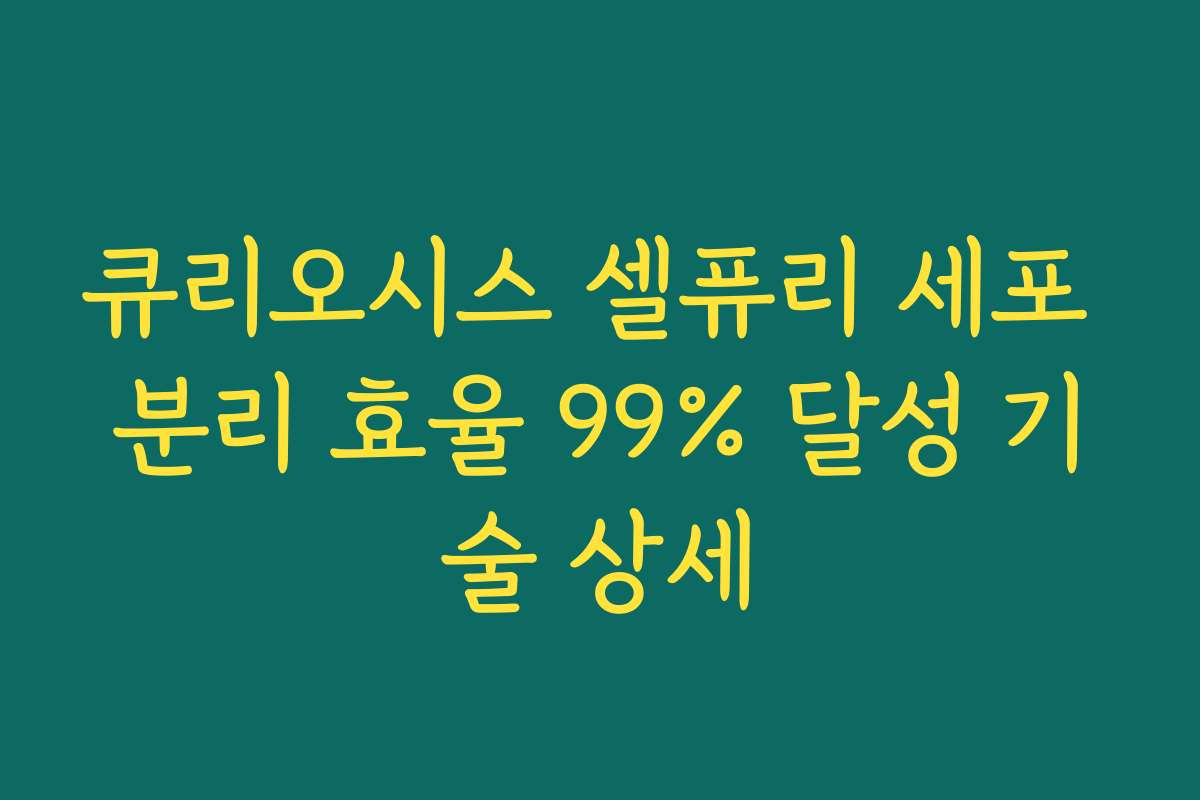 큐리오시스 셀퓨리 세포 분리 효율 99% 달성 기술 상세