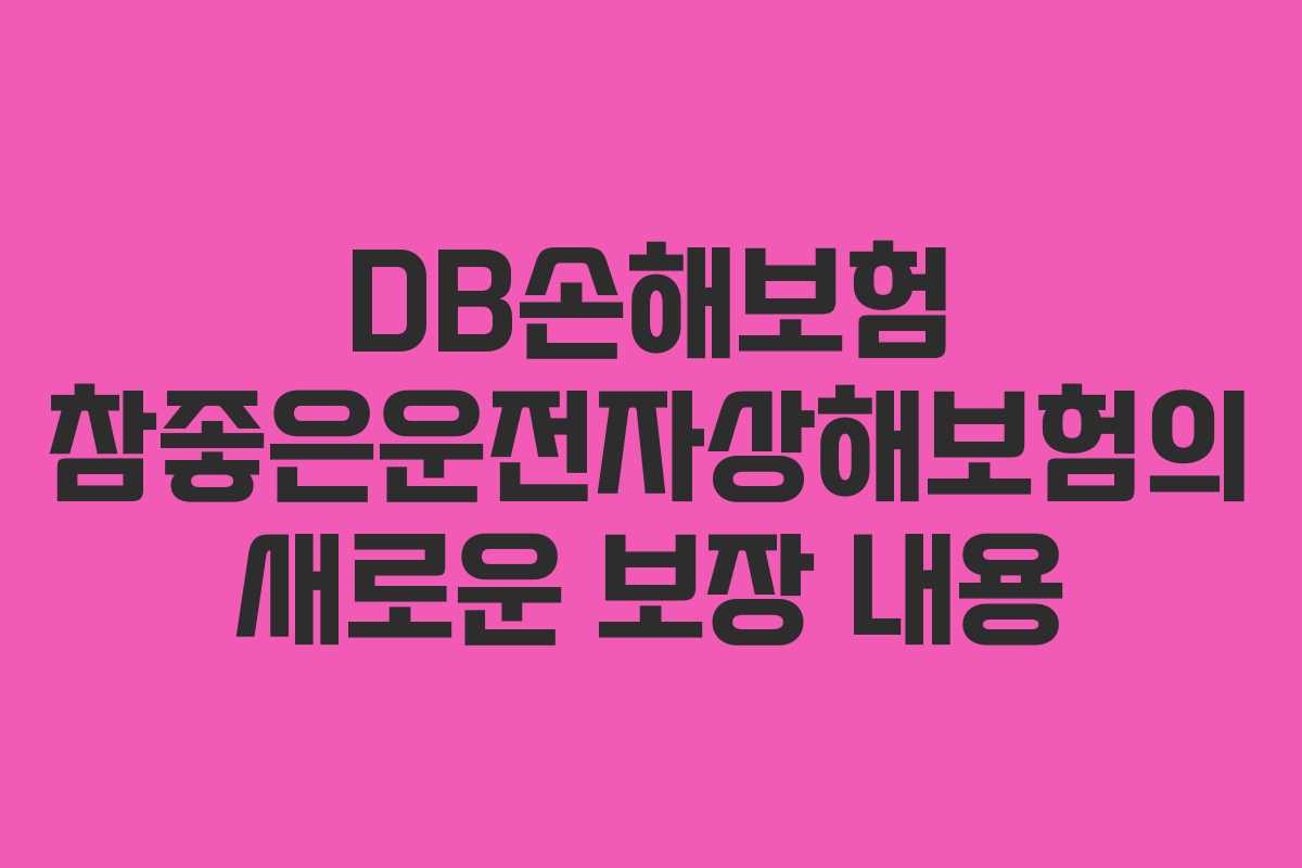 DB손해보험 참좋은운전자상해보험의 새로운 보장 내용