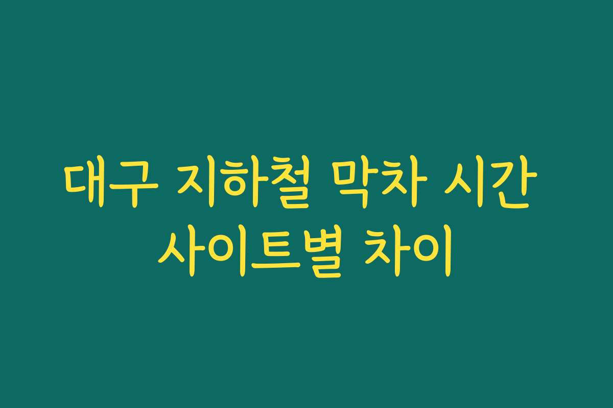 대구 지하철 막차 시간 사이트별 차이