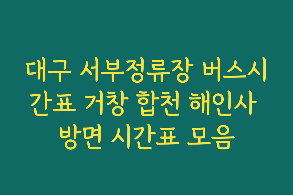 대구 서부정류장 버스시간표 거창 합천 해인사 방면 시간표 모음