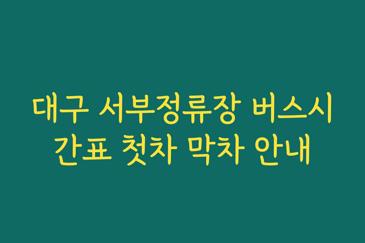 대구 서부정류장 버스시간표 첫차 막차 안내