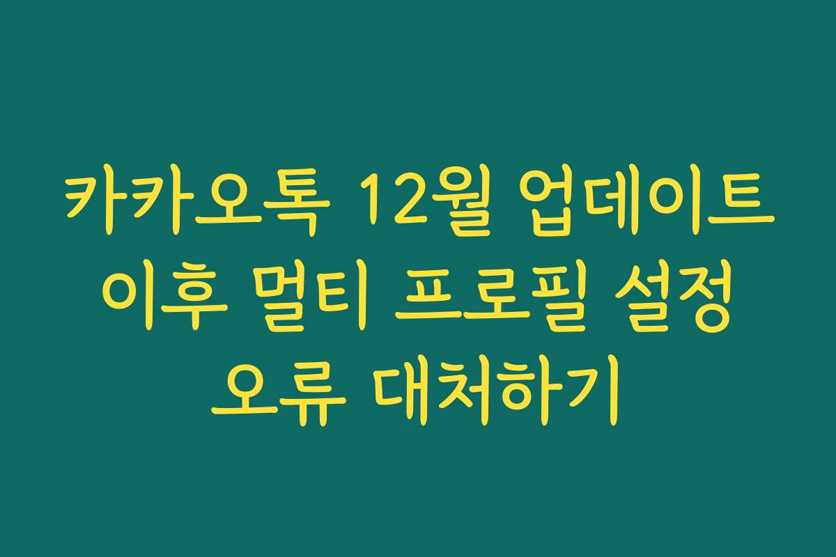 카카오톡 12월 업데이트 이후 멀티 프로필 설정 오류 대처하기 카카오톡 12월 업데이트 이후 멀티 프로필 설정 오류 대처하기