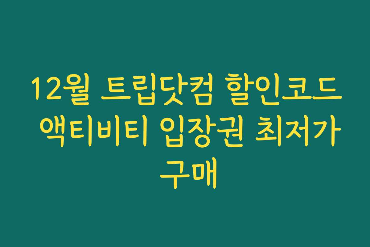 12월 트립닷컴 할인코드 액티비티 입장권 최저가 구매 12월 트립닷컴 할인코드 액티비티 입장권 최저가 구매