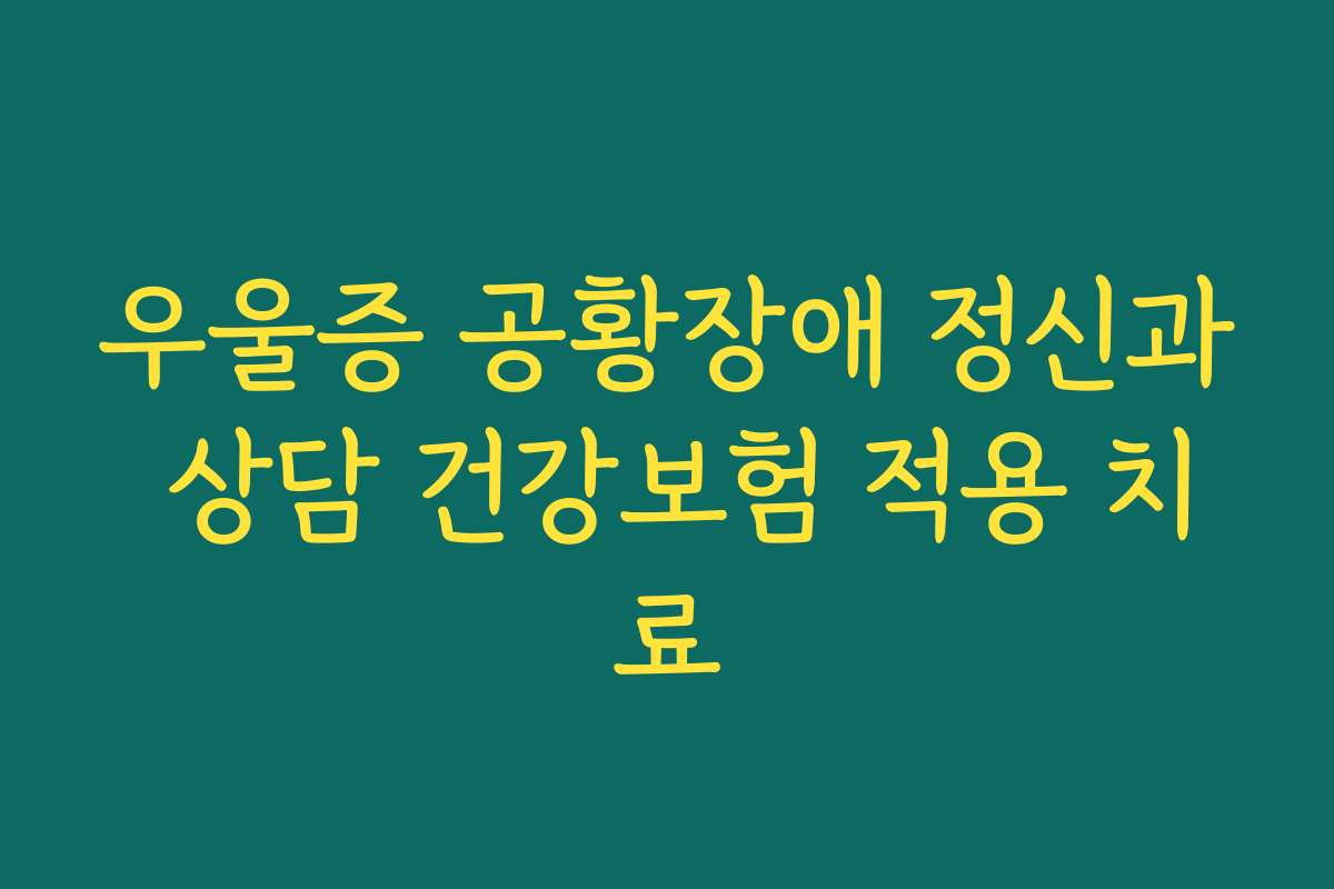 우울증 공황장애 정신과 상담 건강보험 적용 치료