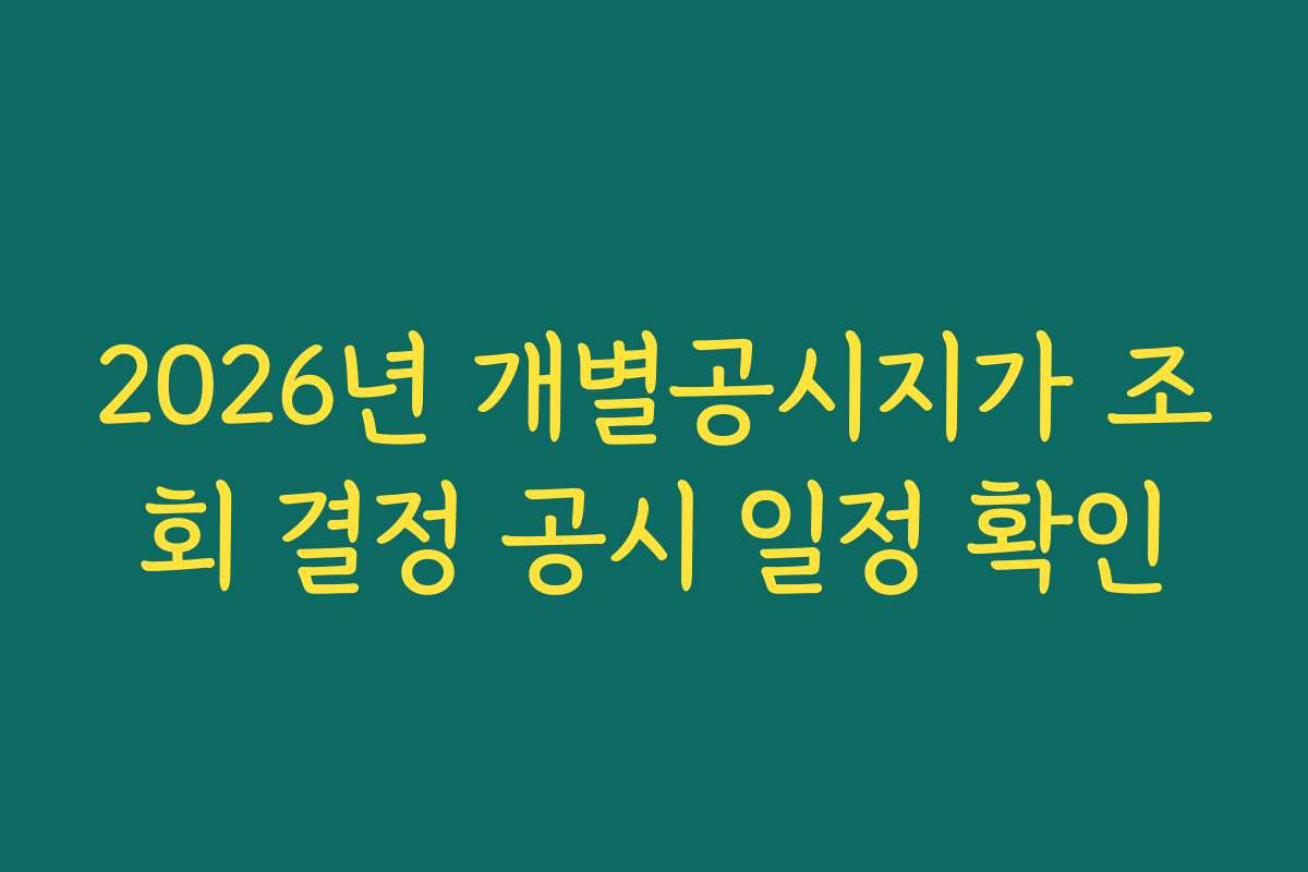 2026년 개별공시지가 조회 결정 공시 일정 확인