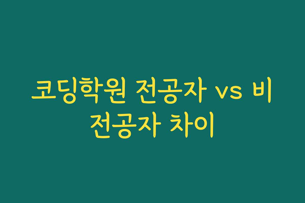 코딩학원 전공자 vs 비전공자 차이